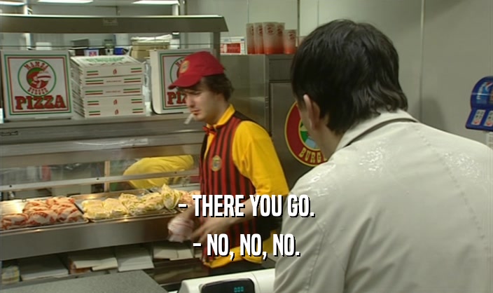 - THERE YOU GO. - NO, NO, NO. 