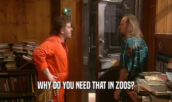 WHY DO YOU NEED THAT IN ZOOS?  