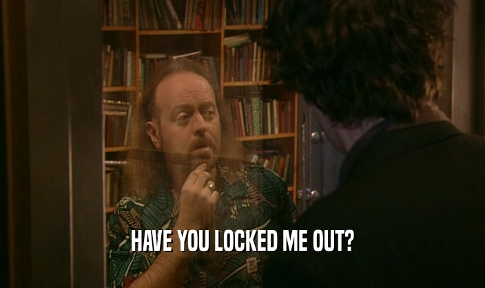 HAVE YOU LOCKED ME OUT?  