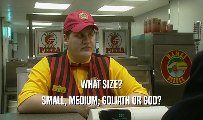 WHAT SIZE? SMALL, MEDIUM, GOLIATH OR GOD? 