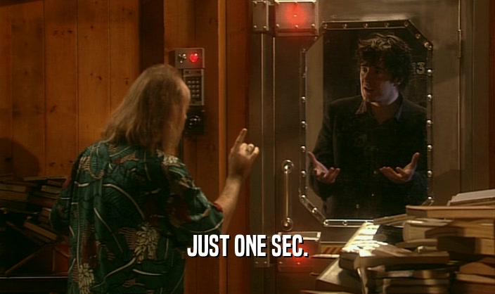 JUST ONE SEC.  