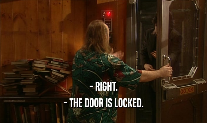 - RIGHT. - THE DOOR IS LOCKED. 
