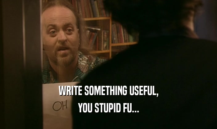 WRITE SOMETHING USEFUL, YOU STUPID FU... 