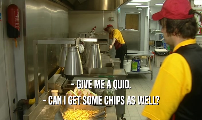 - GIVE ME A QUID. - CAN I GET SOME CHIPS AS WELL? 
