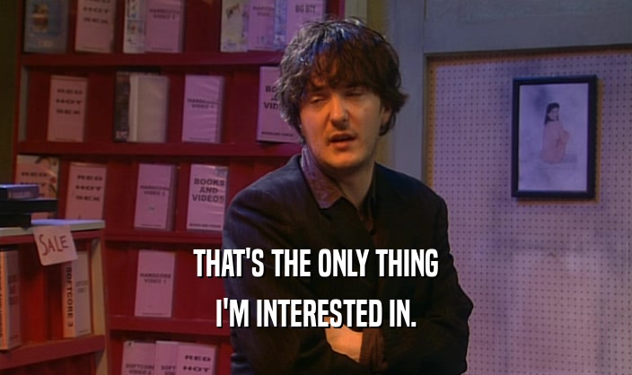 THAT'S THE ONLY THING I'M INTERESTED IN. 