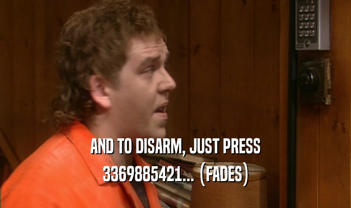 AND TO DISARM, JUST PRESS 3369885421... (FADES) 