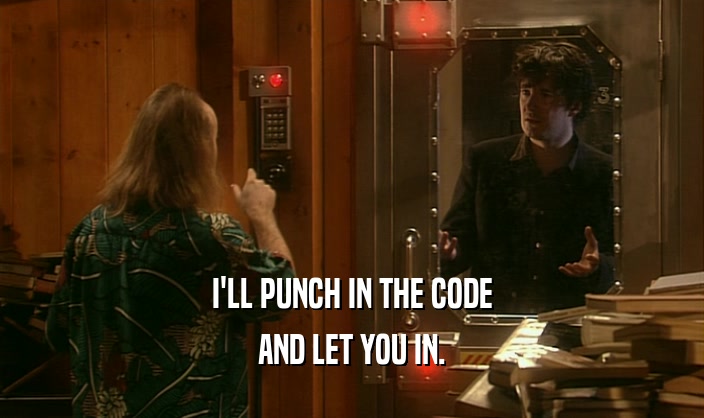 I'LL PUNCH IN THE CODE AND LET YOU IN. 
