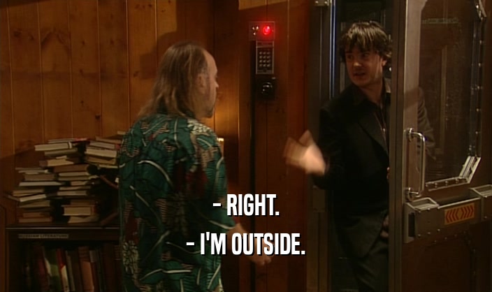 - RIGHT.
 - I'M OUTSIDE.
 