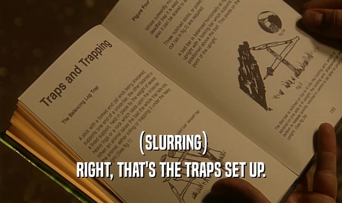(SLURRING) RIGHT, THAT'S THE TRAPS SET UP. 