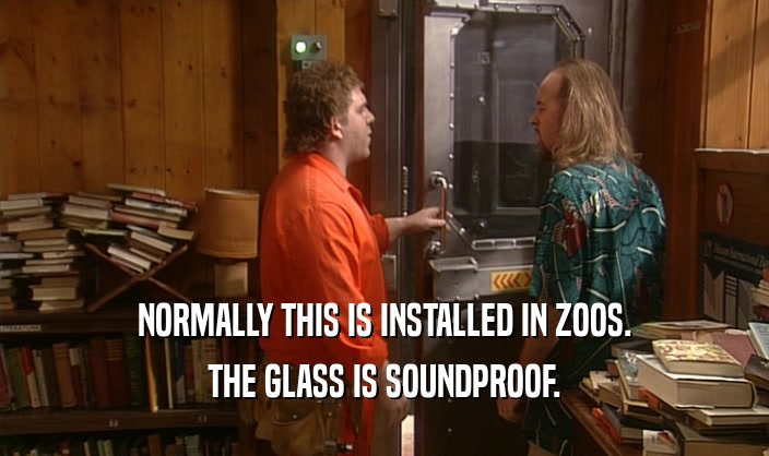 NORMALLY THIS IS INSTALLED IN ZOOS. THE GLASS IS SOUNDPROOF. 