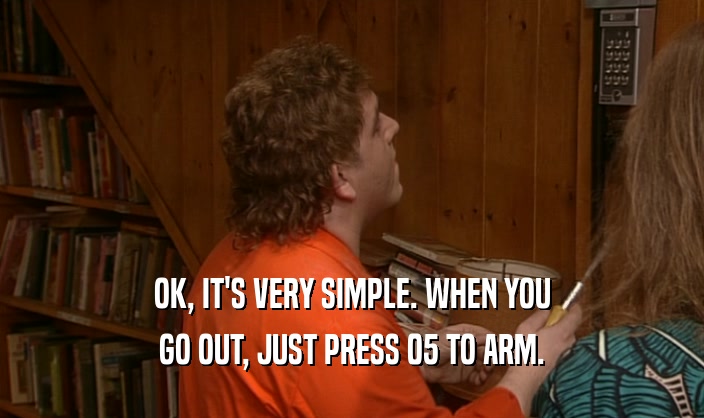 OK, IT'S VERY SIMPLE. WHEN YOU GO OUT, JUST PRESS 05 TO ARM. 