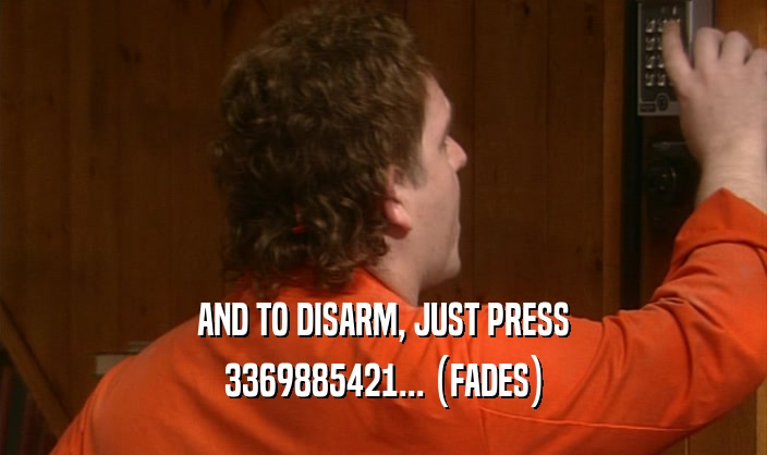 AND TO DISARM, JUST PRESS 3369885421... (FADES) 