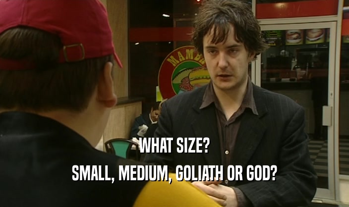WHAT SIZE? SMALL, MEDIUM, GOLIATH OR GOD? 