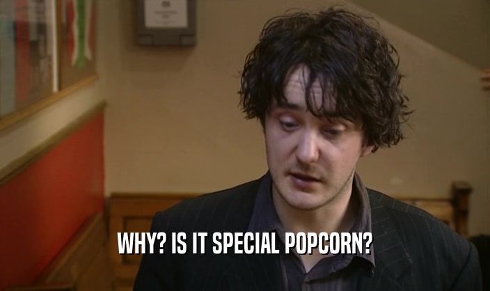 WHY? IS IT SPECIAL POPCORN?  