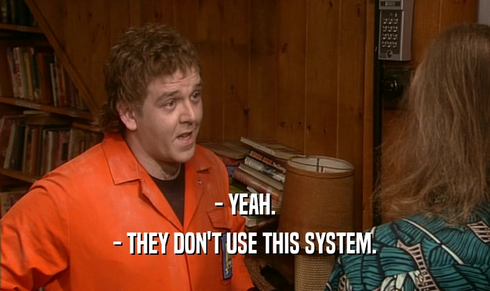 - YEAH. - THEY DON'T USE THIS SYSTEM. 