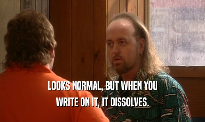 LOOKS NORMAL, BUT WHEN YOU WRITE ON IT, IT DISSOLVES. 
