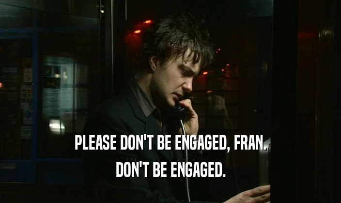 PLEASE DON'T BE ENGAGED, FRAN. DON'T BE ENGAGED. 
