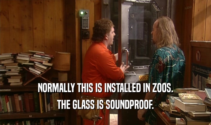 NORMALLY THIS IS INSTALLED IN ZOOS. THE GLASS IS SOUNDPROOF. 