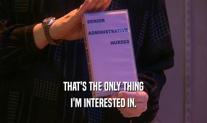 THAT'S THE ONLY THING I'M INTERESTED IN. 