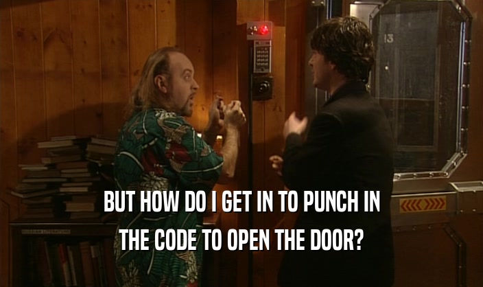 BUT HOW DO I GET IN TO PUNCH IN THE CODE TO OPEN THE DOOR? 