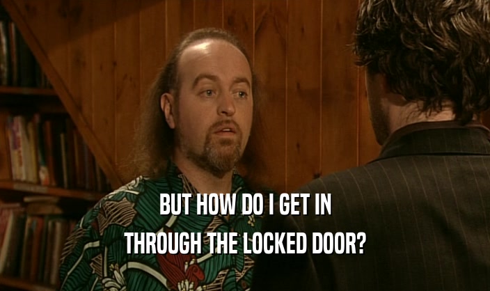 BUT HOW DO I GET IN THROUGH THE LOCKED DOOR? 