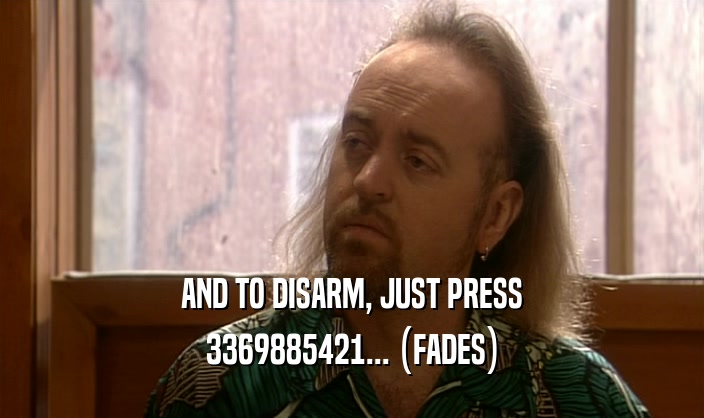 AND TO DISARM, JUST PRESS 3369885421... (FADES) 