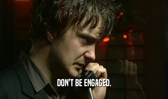 DON'T BE ENGAGED.  
