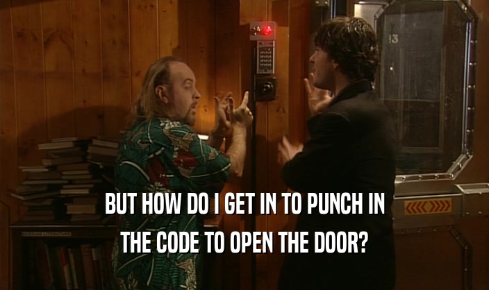 BUT HOW DO I GET IN TO PUNCH IN THE CODE TO OPEN THE DOOR? 