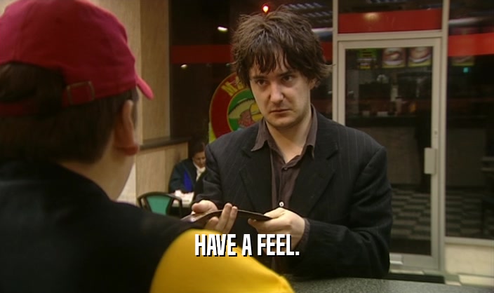 HAVE A FEEL.  