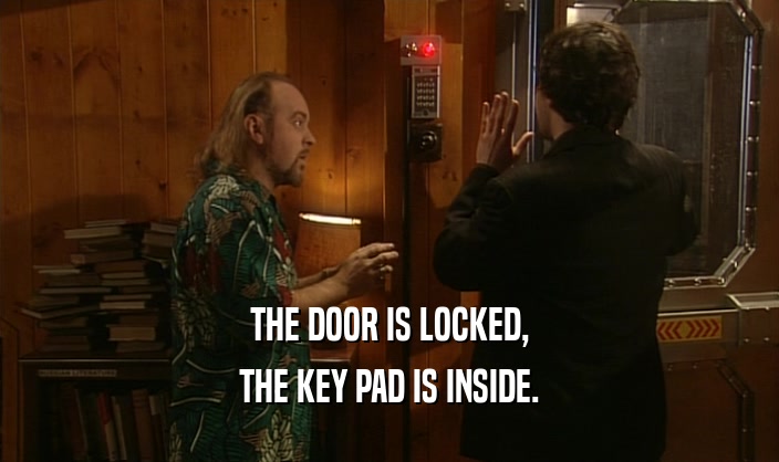 THE DOOR IS LOCKED,
 THE KEY PAD IS INSIDE.
 