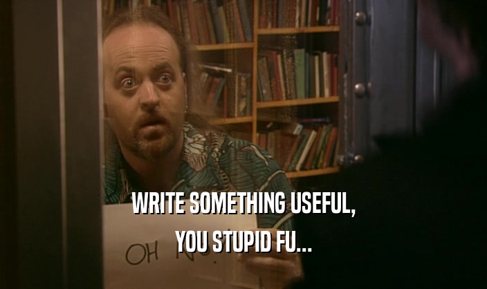 WRITE SOMETHING USEFUL, YOU STUPID FU... 