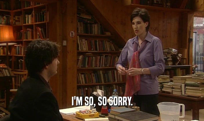 I'M SO, SO SORRY.  