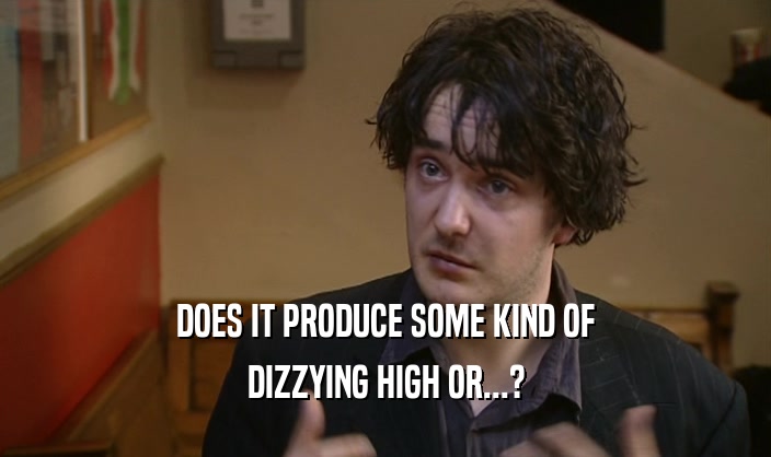 DOES IT PRODUCE SOME KIND OF DIZZYING HIGH OR...? 