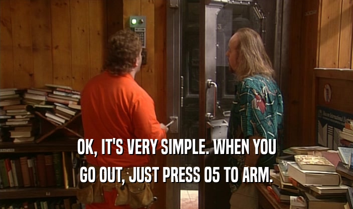 OK, IT'S VERY SIMPLE. WHEN YOU GO OUT, JUST PRESS 05 TO ARM. 