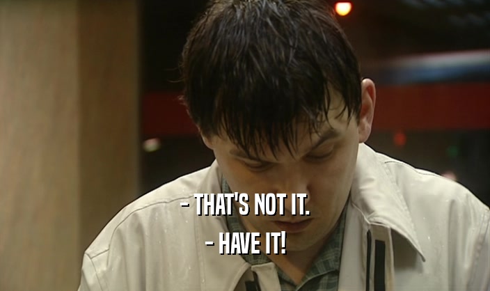 - THAT'S NOT IT. - HAVE IT! 