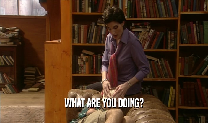 WHAT ARE YOU DOING?  
