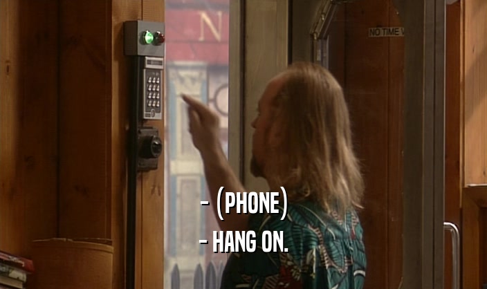 - (PHONE) - HANG ON. 
