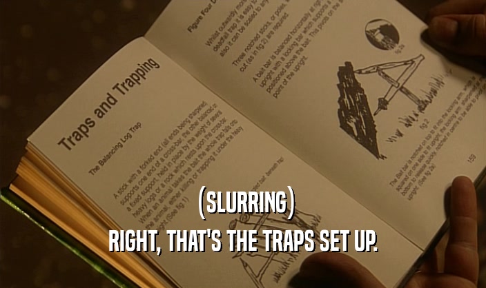 (SLURRING) RIGHT, THAT'S THE TRAPS SET UP. 
