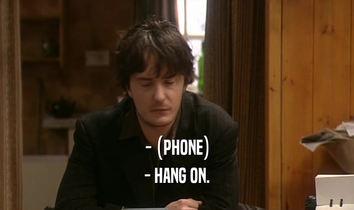 - (PHONE) - HANG ON. 