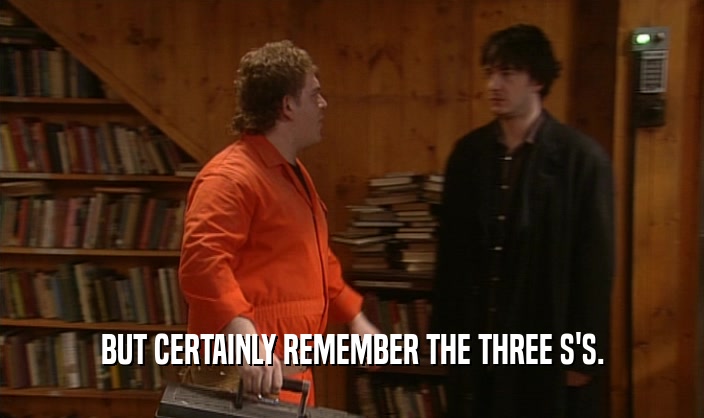 BUT CERTAINLY REMEMBER THE THREE S'S.  