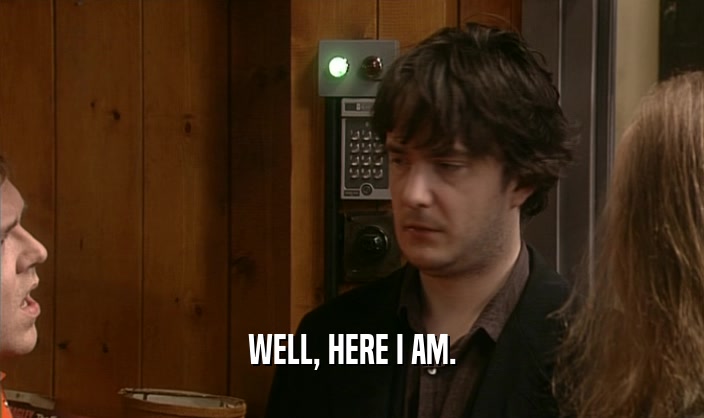 WELL, HERE I AM.  