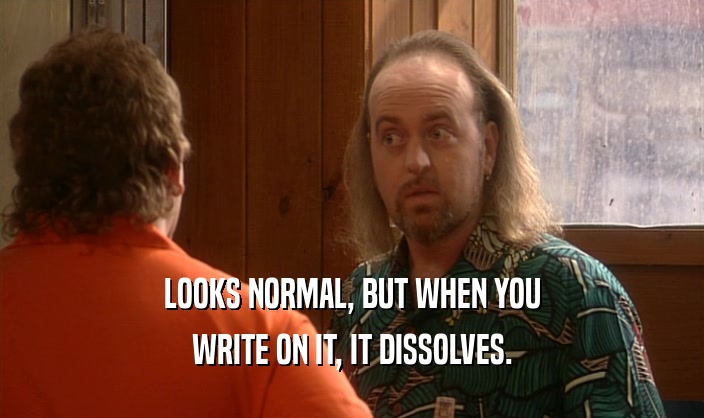 LOOKS NORMAL, BUT WHEN YOU WRITE ON IT, IT DISSOLVES. 