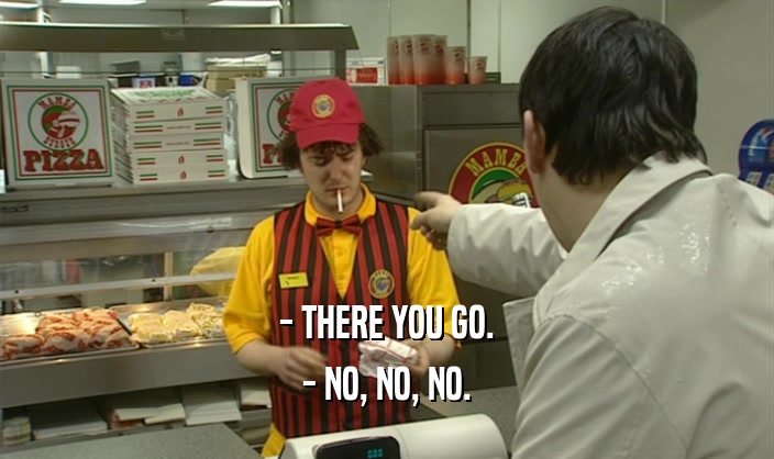 - THERE YOU GO. - NO, NO, NO. 