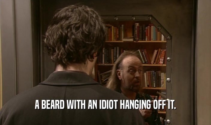 A BEARD WITH AN IDIOT HANGING OFF IT.  