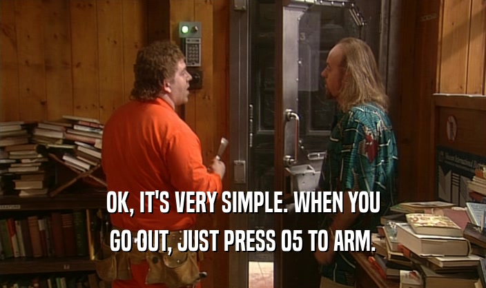 OK, IT'S VERY SIMPLE. WHEN YOU GO OUT, JUST PRESS 05 TO ARM. 