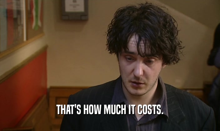 THAT'S HOW MUCH IT COSTS.  