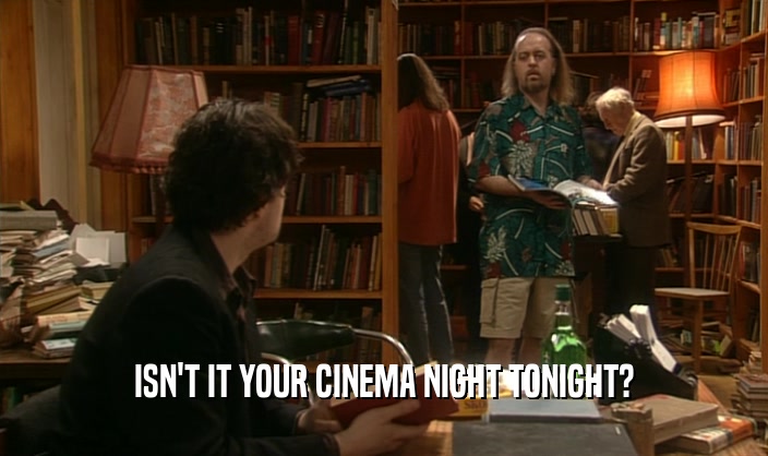 ISN'T IT YOUR CINEMA NIGHT TONIGHT?
  