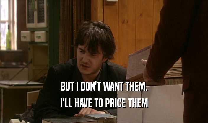 BUT I DON'T WANT THEM. I'LL HAVE TO PRICE THEM 