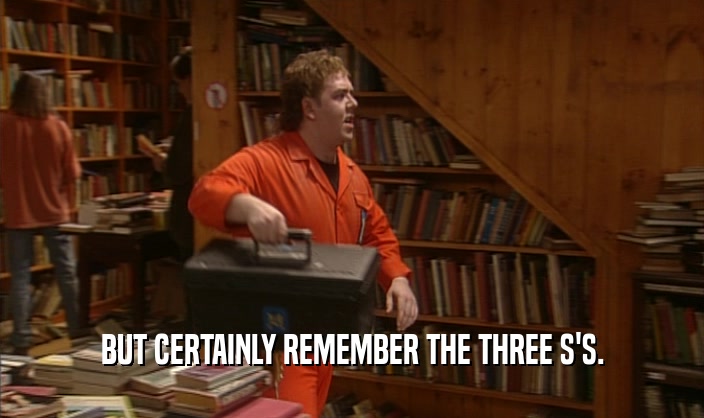 BUT CERTAINLY REMEMBER THE THREE S'S.  