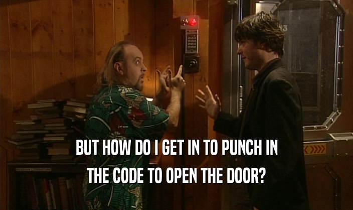BUT HOW DO I GET IN TO PUNCH IN THE CODE TO OPEN THE DOOR? 